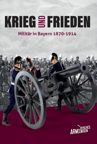 Krieg und Frieden - Militär in Bayern 1870-1914