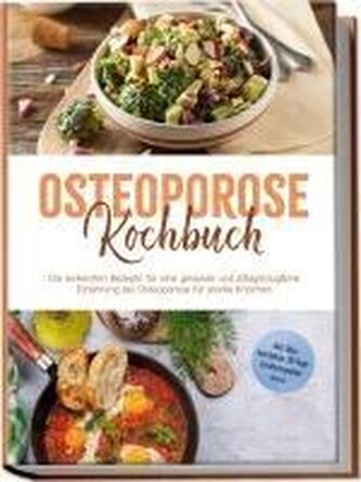 Osteoporose Kochbuch: Die leckersten Rezepte für eine gesunde und alltagstaugliche Ernährung bei Osteoporose für starke Knochen