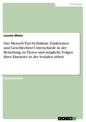 Das Mensch-Tier-Verhältnis. Funktionen und Geschlechter-Unterschiede in der Beziehung zu Tieren und mögliche Folgen ihres Einsat Das Mensch-Tier-Verhältnis. Funktionen und Geschlechter-Unterschiede in der Beziehung zu Tieren und mögliche Folgen ihres Einsat