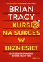 Kurs na sukces w biznesie! Mistrzowski poradnik Briana Tracy'ego