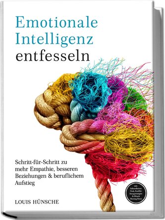 Emotionale Intelligenz entfesseln: Schritt-für-Schritt zu mehr Empathie, besseren Beziehungen & beruflichem Aufstieg - inkl. Sel