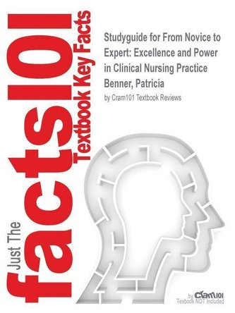 Studyguide for from Novice to Expert: Excellence and Power in Clinical Nursing Practice by Benner, Patricia, ISBN 9780130325228