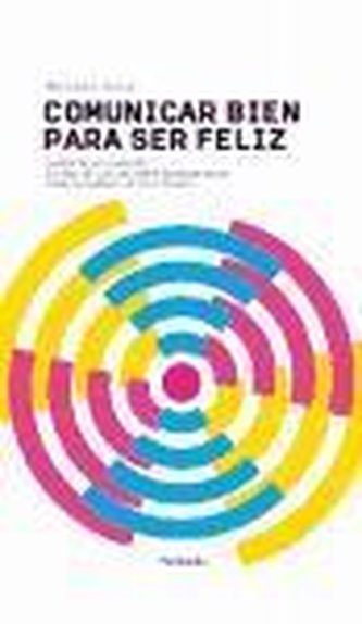Comunicar bien para ser feliz : saber relacionarse es una de las mejores herramientas para alcanzar la felicidad