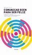 Comunicar bien para ser feliz : saber relacionarse es una de las mejores herramientas para alcanzar la felicidad