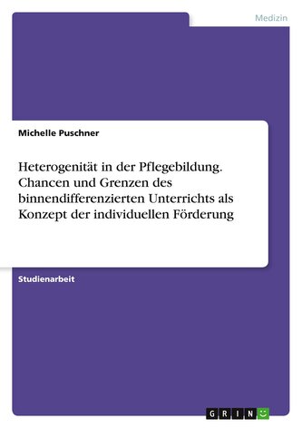 Heterogenität in der Pflegebildung. Chancen und Grenzen des binnendifferenzierten Unterrichts als Konzept der individuellen Förd