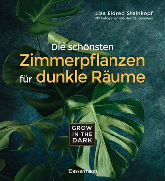 Grow in the Dark - Die schönsten Zimmerpflanzen für dunkle Räume und Plätze. Beleuchtung, Düngung, Wasserbedarf, Pflege, Pflanze