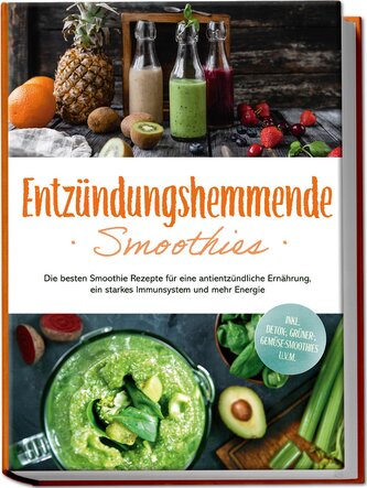 Entzündungshemmende Smoothies: Die besten Smoothie Rezepte für eine antientzündliche Ernährung, ein starkes Immunsystem und mehr