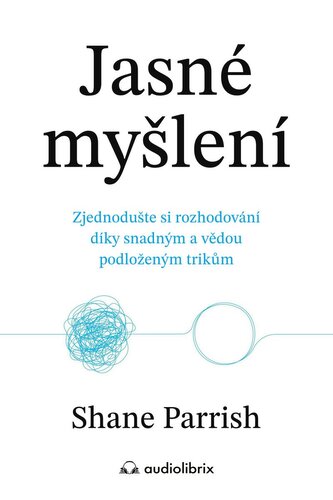 Jasné myšlení - Zjednodušte si rozhodování díky snadným a vědou podloženým trikům Jasné myšlení - Zjednodušte si rozhodování díky snadným a vědou podloženým trikům