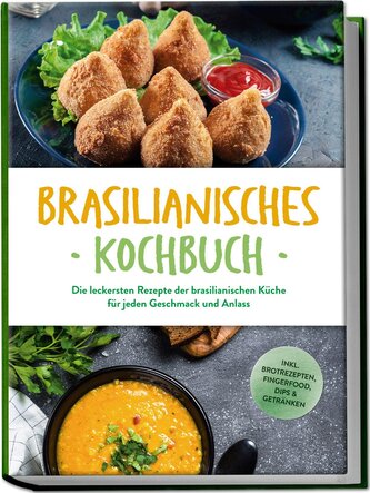 Brasilianisches Kochbuch: Die leckersten Rezepte der brasilianischen Küche für jeden Geschmack und Anlass - inkl. Brotrezepten,