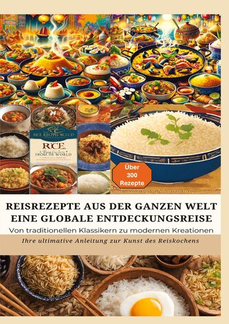 REISREZEPTE AUS DER GANZEN WELT: Eine globale Entdeckungsreise: Meisterwerke der Reisküche: - Ultimativer Guide für Reisliebhabe