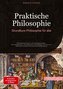 Praktische Philosophie: Grundkurs Philosophie für alle