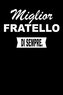 Miglior Fratello Di Sempre.: Taccuino Journal Libretto Blocco Notes Quaderno Agendina Giornale Idea Presente Per Uomini E Donne