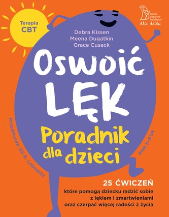 Oswoić lęk. Poradnik dla dzieci 25 ćwiczeń inspirowanych terapią CBT, które pomogą dziecku radzić so