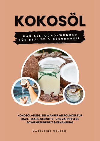 Kokosöl: Das Allround-Wunder für Beauty und Gesundheit (Kokosöl-Guide: Ein wahrer Allrounder für Haut, Haare, Gesichts- und Zahn