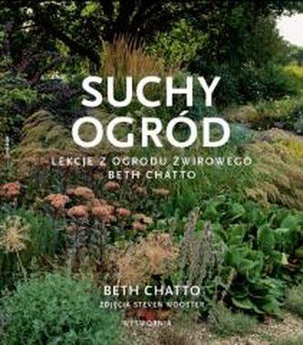 Suchy ogród. Lekcje z Ogrodu Żwirowego Beth Chatto