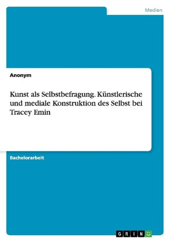 Kunst als Selbstbefragung. Künstlerische und mediale Konstruktion des Selbst bei Tracey Emin