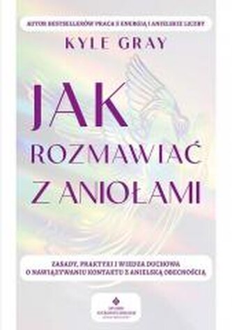 Jak rozmawiać z aniołami.  Zasady, praktyki i wiedza duchowa o nawiązywaniu kontaktu z anielską obecnością