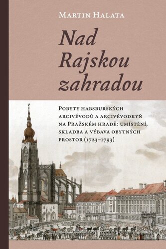 Nad Rajskou zahradou - Pobyty habsburských arcivévodů a arcivévodkyň na Pražském hradě: umístění, skladba a výbava obytných prostor (1723–1793)