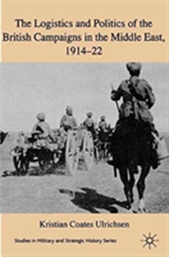 The Logistics and Politics of the British Campaigns in the Middle East, 1914-22
