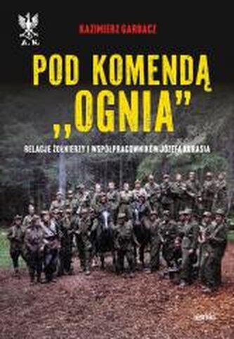 Pod komendą "Ognia". Relacje żołnierzy i współpracowników Józefa Kurasia wyd. 2