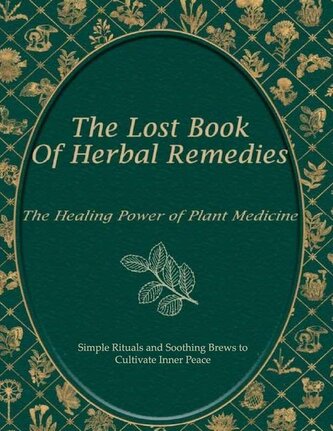 The Lost Book of Natural Herbal Remedies, Simple Rituals and Soothing Brews to Cultivate Inner Peace