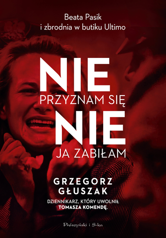 Nie przyznam się, nie ja zabiłam. Beata Pasik i zbrodnia w butiku Ultimo Nie przyznam się, nie ja zabiłam. Beata Pasik i zbrodnia w butiku Ultimo
