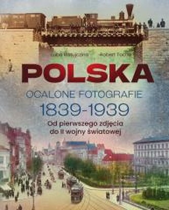 Polska. Ocalone fotografie 1839-1939 Polska. Ocalone fotografie 1839-1939