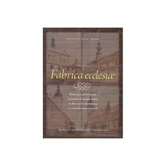 Fabrica ecclesiae. Budowa i utrzymanie katolickich miejsc kultu w diecezji krakowskiej w czasach nowożytnych