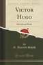 Victor Hugo: His Life and Work (Classic Reprint)