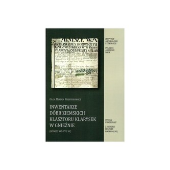 Inwentarze Dóbr Ziemskich Klasztoru Klarysek w Gnieźnie (koniec XVI-XVII w.) Inwentarze Dóbr Ziemskich Klasztoru Klarysek w Gnieźnie (koniec XVI-XVII w.)