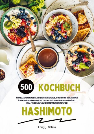 Hashimoto Kochbuch: 500 schnelle und gesunde Rezepte für mehr Energie, Vitalität und Wohlbefinden (Gerichte zur Unterstützung de