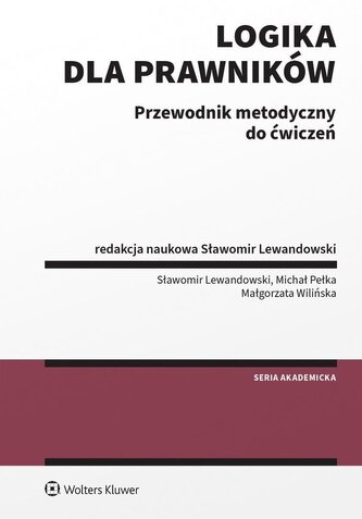 Logika dla prawników. Przewodnik metodyczny do ćwiczeń. Seria Akademicka. Prawo Logika dla prawników. Przewodnik metodyczny do ćwiczeń. Seria Akademicka. Prawo
