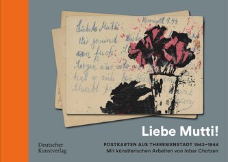 "Liebe Mutti!" Postkarten aus Theresienstadt 1943-1944 mit künstlerischen Arbeiten von Inbar Chotzen