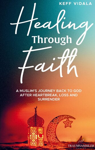 Healing Through Faith: A Muslim's journey back to God after heartbreak, loss and surrender