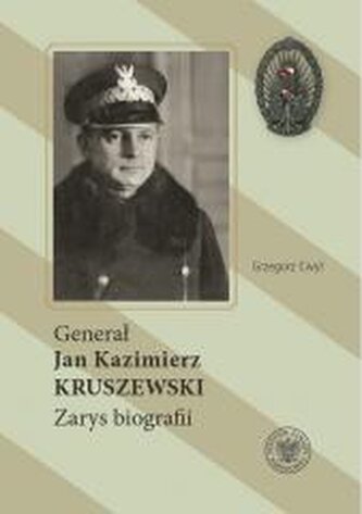 Generał Jan Kazimierz Kruszewski. Zarys biografii Generał Jan Kazimierz Kruszewski. Zarys biografii