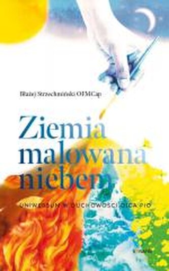 Ziemia malowana niebem. Uniwersum w duchowości.. Ziemia malowana niebem. Uniwersum w duchowości..