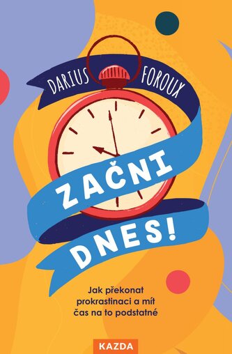 Začni dnes! - Jak překonat prokrastinaci a mít čas na to podstatné Začni dnes! - Jak překonat prokrastinaci a mít čas na to podstatné