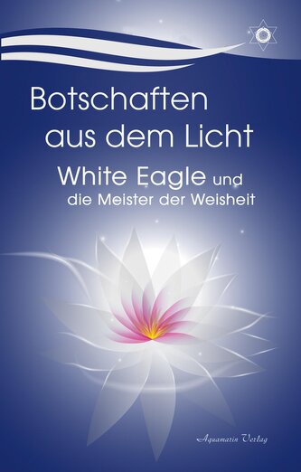 Botschaften aus dem Licht - White Eagle und die Meister der Weisheit Botschaften aus dem Licht - White Eagle und die Meister der Weisheit