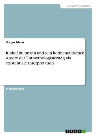 Rudolf Bultmann und sein hermeneutischer Ansatz der Entmythologisierung als existentiale Interpretation Rudolf Bultmann und sein hermeneutischer Ansatz der Entmythologisierung als existentiale Interpretation