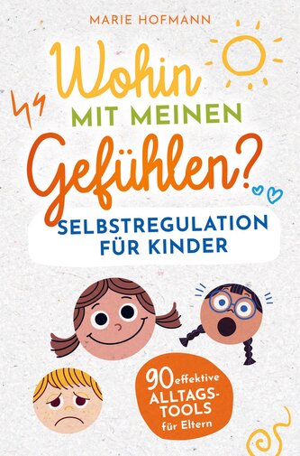 Wohin mit meinen Gefühlen? Selbstregulation für Kinder | 90 effektive Alltagstools für Eltern