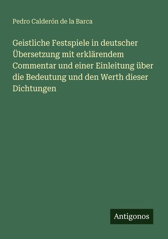 Geistliche Festspiele in deutscher Übersetzung mit erklärendem Commentar und einer Einleitung über die Bedeutung und den Werth d