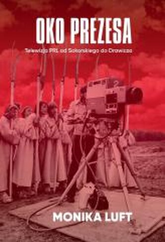 Oko prezesa. Telewizja PRL od Sokorskiego do Drawicza