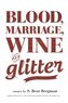 Blood, Marriage, Wine, & Glitter