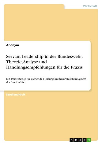 Servant Leadership in der Bundeswehr. Theorie, Analyse und Handlungsempfehlungen für die Praxis Servant Leadership in der Bundeswehr. Theorie, Analyse und Handlungsempfehlungen für die Praxis