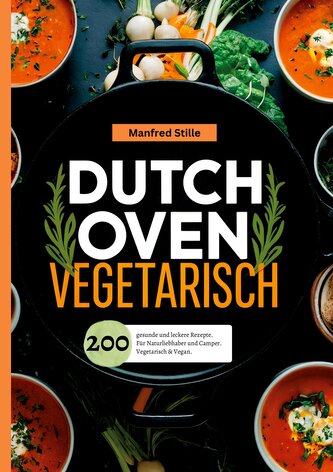 Dutch Oven Vegetarisch- 200 gesunde und leckere Rezepte.