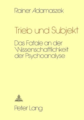 Trieb Und Subjekt: Das Fatale an Der Wissenschaftlichkeit Der Psychoanalyse