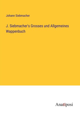 J. Siebmacher's Grosses und Allgemeines Wappenbuch J. Siebmacher's Grosses und Allgemeines Wappenbuch