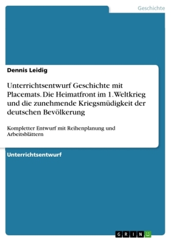 Unterrichtsentwurf Geschichte mit Placemats. Die Heimatfront im 1. Weltkrieg und die zunehmende Kriegsmüdigkeit der deutschen Be