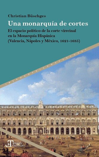 Una monarquía de cortes : el espacio político de la corte virreinal en la Monarquía Hispánica (Valencia, Nápoles y México, 1621-