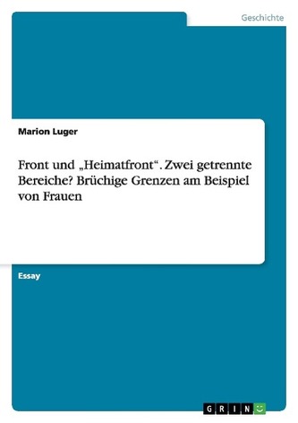 Front und \"Heimatfront\". Zwei getrennte Bereiche? Brüchige Grenzen am Beispiel von Frauen